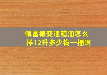 佩雷德变速箱油怎么样12升多少钱一桶啊