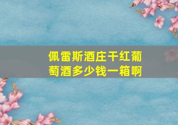 佩雷斯酒庄干红葡萄酒多少钱一箱啊