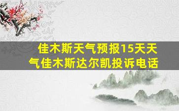 佳木斯天气预报15天天气佳木斯达尔凯投诉电话