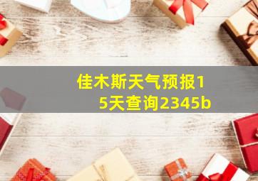 佳木斯天气预报15天查询2345b