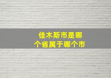 佳木斯市是哪个省属于哪个市