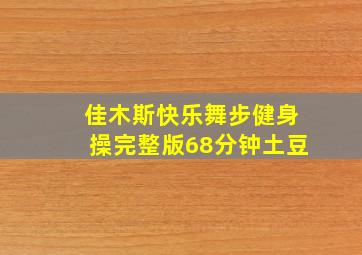 佳木斯快乐舞步健身操完整版68分钟土豆