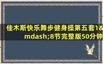 佳木斯快乐舞步健身操第五套1—8节完整版50分钟