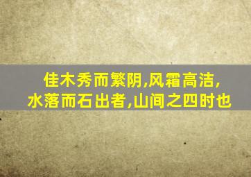 佳木秀而繁阴,风霜高洁,水落而石出者,山间之四时也