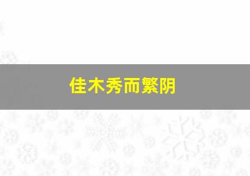 佳木秀而繁阴