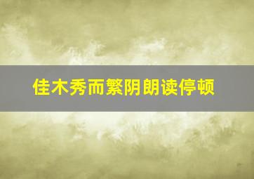 佳木秀而繁阴朗读停顿