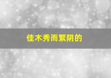 佳木秀而繁阴的