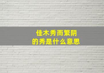 佳木秀而繁阴的秀是什么意思