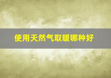 使用天然气取暖哪种好