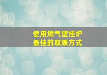 使用燃气壁挂炉最佳的取暖方式