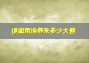 便细菌培养采多少大便