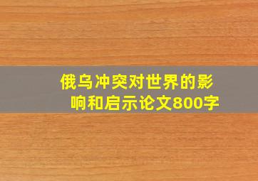 俄乌冲突对世界的影响和启示论文800字