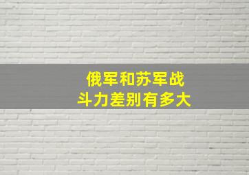 俄军和苏军战斗力差别有多大