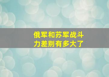 俄军和苏军战斗力差别有多大了