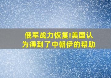 俄军战力恢复!美国认为得到了中朝伊的帮助