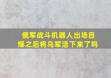 俄军战斗机器人出场自爆之后将乌军活下来了吗