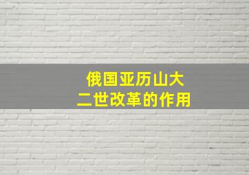 俄国亚历山大二世改革的作用