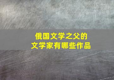 俄国文学之父的文学家有哪些作品