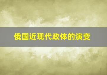 俄国近现代政体的演变