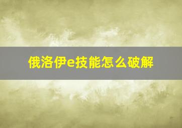 俄洛伊e技能怎么破解