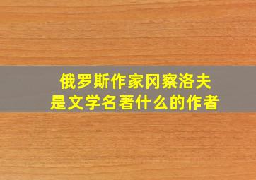 俄罗斯作家冈察洛夫是文学名著什么的作者