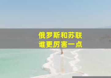 俄罗斯和苏联谁更厉害一点