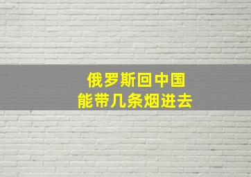 俄罗斯回中国能带几条烟进去