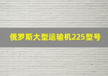 俄罗斯大型运输机225型号