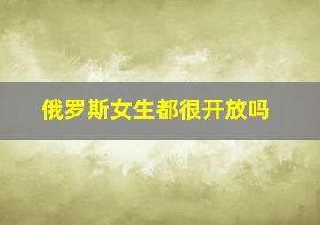 俄罗斯女生都很开放吗