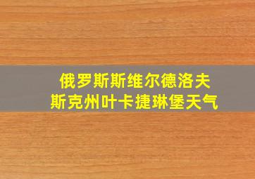 俄罗斯斯维尔德洛夫斯克州叶卡捷琳堡天气