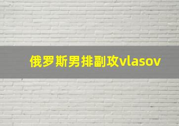 俄罗斯男排副攻vlasov