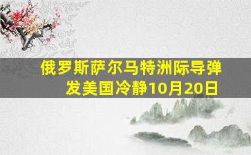 俄罗斯萨尔马特洲际导弹发美国冷静10月20日