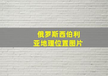 俄罗斯西伯利亚地理位置图片