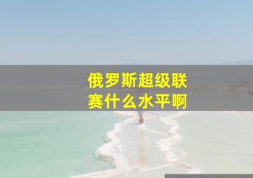 俄罗斯超级联赛什么水平啊