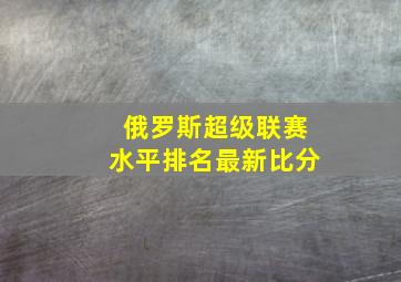 俄罗斯超级联赛水平排名最新比分