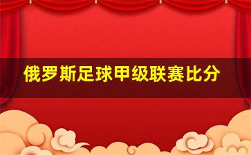 俄罗斯足球甲级联赛比分