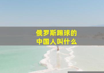 俄罗斯踢球的中国人叫什么