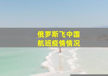 俄罗斯飞中国航班疫情情况