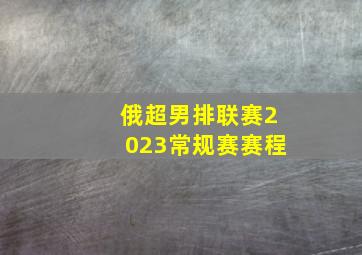 俄超男排联赛2023常规赛赛程