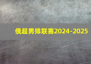 俄超男排联赛2024-2025