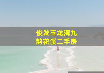 俊发玉龙湾九韵花溪二手房