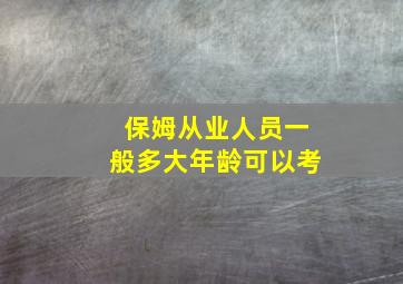 保姆从业人员一般多大年龄可以考