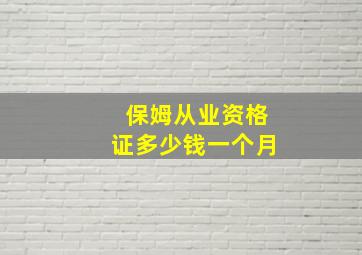 保姆从业资格证多少钱一个月