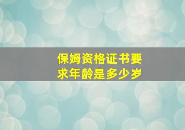 保姆资格证书要求年龄是多少岁