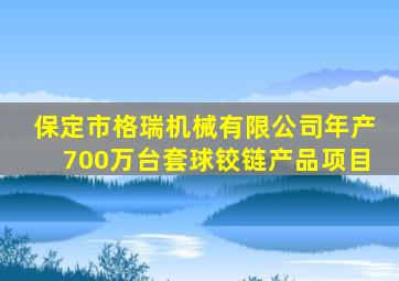 保定市格瑞机械有限公司年产700万台套球铰链产品项目