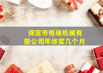 保定市格瑞机械有限公司年终奖几个月