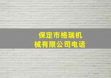 保定市格瑞机械有限公司电话