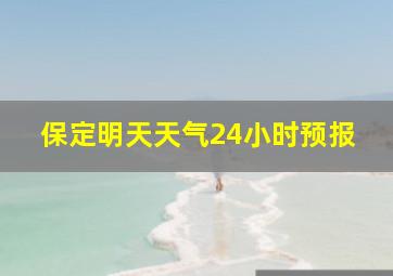 保定明天天气24小时预报