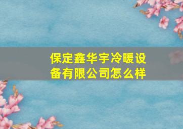 保定鑫华宇冷暖设备有限公司怎么样