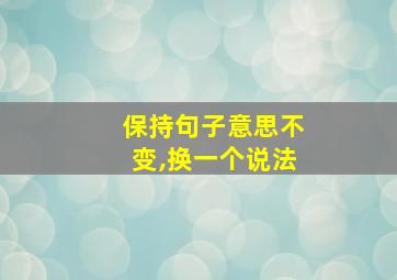 保持句子意思不变,换一个说法